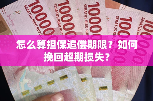 武汉怎么算担保追偿期限？如何挽回超期损失？