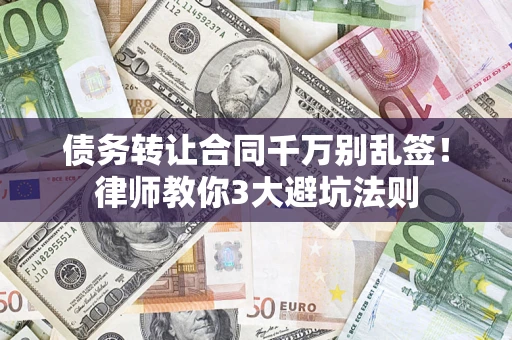 武汉债务转让合同千万别乱签！律师教你3大避坑法则