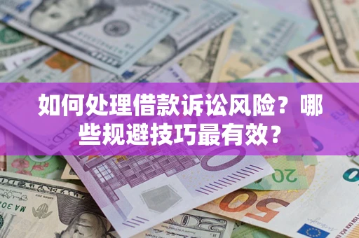 武汉如何处理借款诉讼风险？哪些规避技巧最有效？
